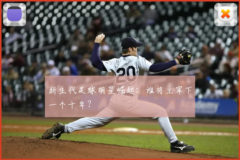 新生代足球明星崛起:谁将主宰下一个十年?